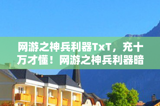 网游之神兵利器TxT,充十万才懂!网游之神兵利器暗改爆率坑钱,韭菜竟是我自己? 网游之神兵利器TxT,充十万才懂!网游之神兵利器暗改爆率坑钱,韭菜竟是我自己?