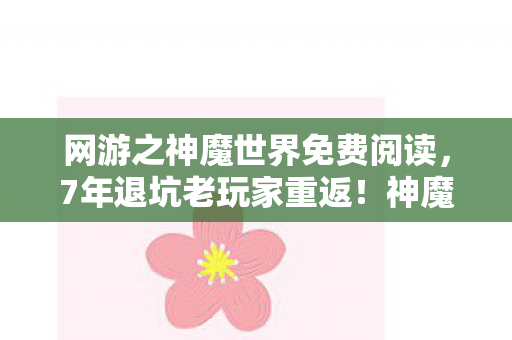 网游之神魔世界免费阅读,7年退坑老玩家重返!神魔世界2027竟藏着这等惊天反转? 网游之神魔世界免费阅读,7年退坑老玩家重返!神魔世界2027竟藏着这等惊天反转?