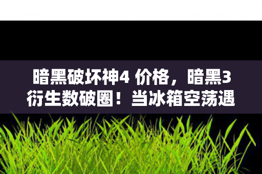 暗黑破坏神4 价格,暗黑3衍生数破圈!当冰箱空荡遇上死亡之翼联名冰箱贴的意想不到 暗黑破坏神4 价格,暗黑3衍生数破圈!当冰箱空荡遇上死亡之翼联名冰箱贴的意想不到