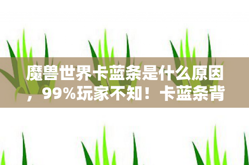 魔兽世界卡蓝条是什么原因，99%玩家不知！卡蓝条背后竟藏37%隐藏概率与暴雪暗改玄机