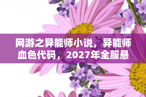 网游之异能师小说,异能师血色代码,2027年全服悬案,玩家离奇消失竟与它有关? 网游之异能师小说,异能师血色代码,2027年全服悬案,玩家离奇消失竟与它有关?