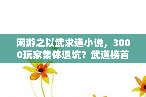 网游之以武求道小说,3000玩家集体退坑?武道榜首竟是AI!老炮网吧笑到绷不住 网游之以武求道小说,3000玩家集体退坑?武道榜首竟是AI!老炮网吧笑到绷不住