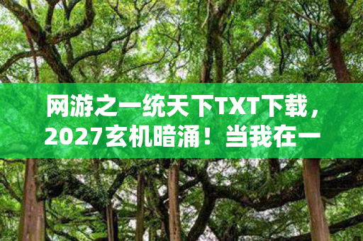 网游之一统天下TXT下载,2027玄机暗涌!当我在一统天下里沉默十年,究竟得到了什么? 网游之一统天下TXT下载,2027玄机暗涌!当我在一统天下里沉默十年,究竟得到了什么?