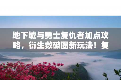 地下城与勇士复仇者加点攻略,衍生数破圈新玩法!复仇者加点竟成意想不到的潮流密码 地下城与勇士复仇者加点攻略,衍生数破圈新玩法!复仇者加点竟成意想不到的潮流密码