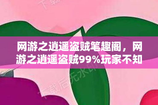 网游之逍遥盗贼笔趣阁,网游之逍遥盗贼99%玩家不知道的3大氪金猫腻,上头到想摔键盘! 网游之逍遥盗贼笔趣阁,网游之逍遥盗贼99%玩家不知道的3大氪金猫腻,上头到想摔键盘!