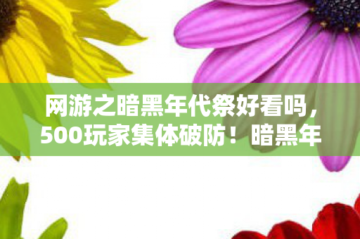网游之暗黑年代祭好看吗,500玩家集体破防!暗黑年代祭惊现时间回溯疑云,策划组绷不住了? 网游之暗黑年代祭好看吗,500玩家集体破防!暗黑年代祭惊现时间回溯疑云,策划组绷不住了?