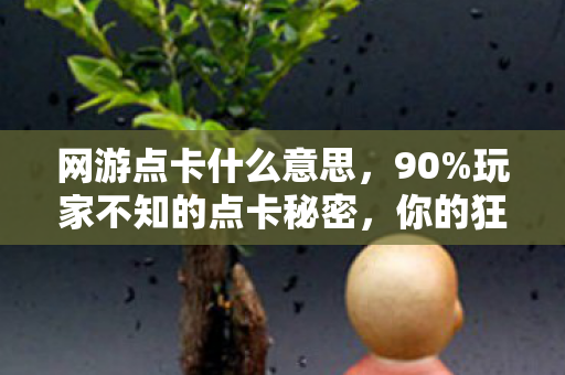 网游点卡什么意思,90%玩家不知的点卡秘密,你的狂欢,正被谁悄悄收割? 网游点卡什么意思,90%玩家不知的点卡秘密,你的狂欢,正被谁悄悄收割?