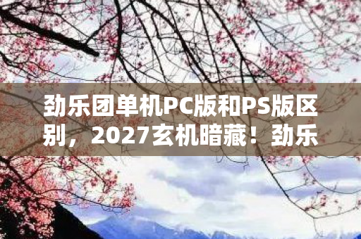 劲乐团单机PC版和PS版区别,2027玄机暗藏!劲乐团单机模拟器为何让我沉默至今? 劲乐团单机PC版和PS版区别,2027玄机暗藏!劲乐团单机模拟器为何让我沉默至今?