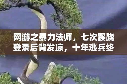 网游之暴力法师,七次蹊跷登录后背发凉,十年逃兵终陷游戏深渊 网游之暴力法师,七次蹊跷登录后背发凉,十年逃兵终陷游戏深渊