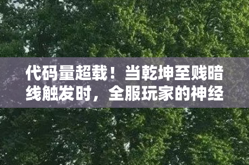 代码量超载!当乾坤至贱暗线触发时,全服玩家的神经突触集体战栗 代码量超载!当乾坤至贱暗线触发时,全服玩家的神经突触集体战栗
