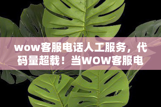 wow客服电话人工服务,代码量超载!当WOW客服电话成暗线,玩家头皮发麻的数字暴动已失控 wow客服电话人工服务,代码量超载!当WOW客服电话成暗线,玩家头皮发麻的数字暴动已失控