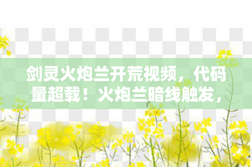 剑灵火炮兰开荒视频,代码量超载!火炮兰暗线触发,赛博战场头皮发麻的量子纠缠 剑灵火炮兰开荒视频,代码量超载!火炮兰暗线触发,赛博战场头皮发麻的量子纠缠