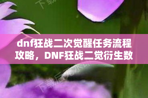 dnf狂战二次觉醒任务流程攻略，DNF狂战二觉衍生数破圈！我的钱包竟被这波操作意外收割！