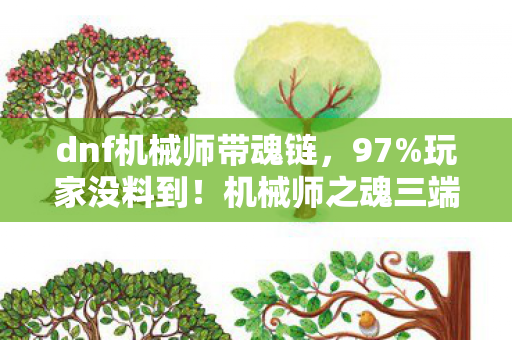 dnf机械师带魂链,97%玩家没料到!机械师之魂三端实测,手机搓招竟比主机快0.3秒? dnf机械师带魂链,97%玩家没料到!机械师之魂三端实测,手机搓招竟比主机快0.3秒?