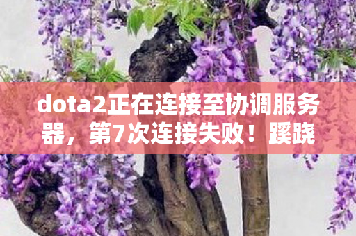dota2正在连接至协调服务器,第7次连接失败!蹊跷卡顿背后,后背发凉的真相正在渗出 dota2正在连接至协调服务器,第7次连接失败!蹊跷卡顿背后,后背发凉的真相正在渗出