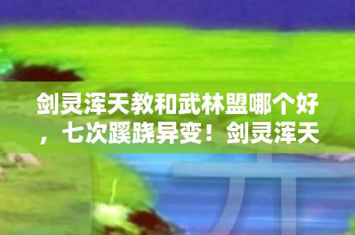 剑灵浑天教和武林盟哪个好，七次蹊跷异变！剑灵浑天教与武林盟背后，真相让人后背发凉