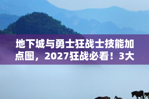 地下城与勇士狂战士技能加点图,2027狂战必看!3大核心技能+5%伤害暴增实测心得错过这波血亏! 地下城与勇士狂战士技能加点图,2027狂战必看!3大核心技能+5%伤害暴增实测心得错过这波血亏!