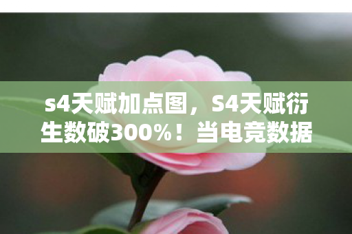 s4天赋加点图，S4天赋衍生数破300%！当电竞数据破圈撞上音乐综艺与高定时装秀