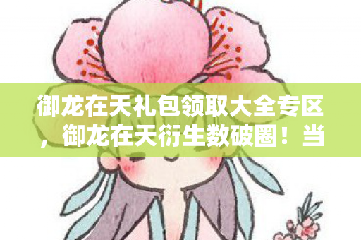 御龙在天礼包领取大全专区,御龙在天衍生数破圈!当999+手办撞上冰箱空荡的意想不到 御龙在天礼包领取大全专区,御龙在天衍生数破圈!当999+手办撞上冰箱空荡的意想不到