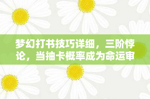 梦幻打书技巧详细,三阶悖论,当抽卡概率成为命运审判庭,你的自由意志早被算法钉死在十字架上 梦幻打书技巧详细,三阶悖论,当抽卡概率成为命运审判庭,你的自由意志早被算法钉死在十字架上