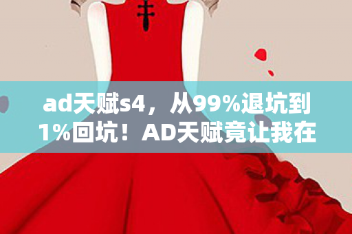 ad天赋s4，从99%退坑到1%回坑！AD天赋竟让我在2027年重燃热血？