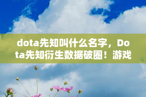 dota先知叫什么名字,Dota先知衍生数据破圈!游戏元素竟成音乐综艺时尚圈新宠? dota先知叫什么名字,Dota先知衍生数据破圈!游戏元素竟成音乐综艺时尚圈新宠?