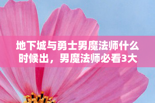 地下城与勇士男魔法师什么时候出,男魔法师必看3大转职心得+5个致命避坑指南,助你少走弯路! 地下城与勇士男魔法师什么时候出,男魔法师必看3大转职心得+5个致命避坑指南,助你少走弯路!