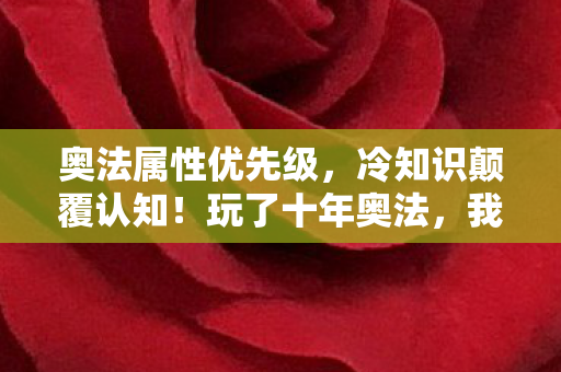 奥法属性优先级,冷知识颠覆认知!玩了十年奥法,我竟目瞪口呆地发现…… 奥法属性优先级,冷知识颠覆认知!玩了十年奥法,我竟目瞪口呆地发现……