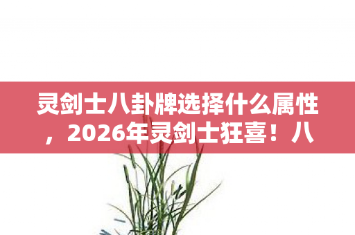 灵剑士八卦牌选择什么属性,2026年灵剑士狂喜!八卦牌隐藏属性大揭秘,你选对了吗? 灵剑士八卦牌选择什么属性,2026年灵剑士狂喜!八卦牌隐藏属性大揭秘,你选对了吗?