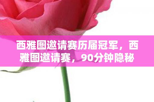 西雅图邀请赛历届冠军，西雅图邀请赛，90分钟隐秘对决，赛后选手哽咽的真相