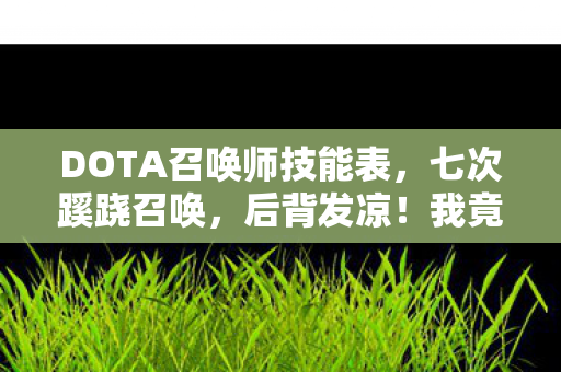 DOTA召唤师技能表，七次蹊跷召唤，后背发凉！我竟被Dota玩了这么多年
