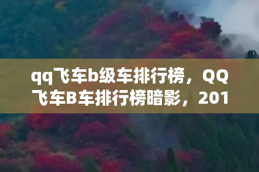 qq飞车b级车排行榜,QQ飞车B车排行榜暗影,2013年赛道血案,谁在操控生死轮回? qq飞车b级车排行榜,QQ飞车B车排行榜暗影,2013年赛道血案,谁在操控生死轮回?