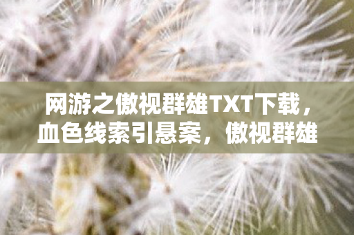 网游之傲视群雄TXT下载，血色线索引悬案，傲视群雄背后毛骨悚然的十年困局