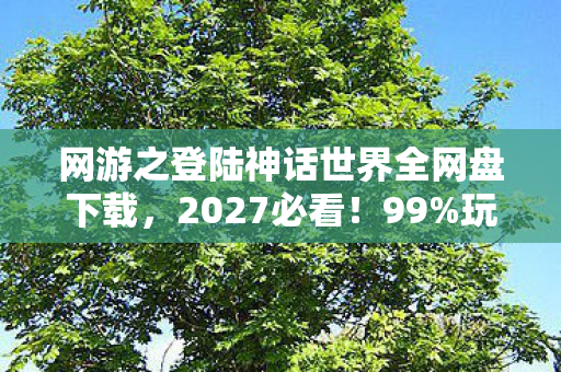 网游之登陆神话世界全网盘下载，2027必看！99%玩家错过的全系神话3大革新，错过再等十年！