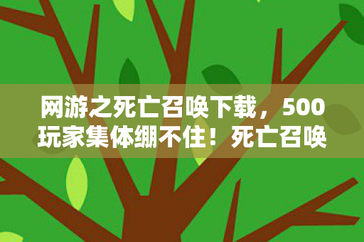 网游之死亡召唤下载,500玩家集体绷不住!死亡召唤新版本竟藏复活BUG? 网游之死亡召唤下载,500玩家集体绷不住!死亡召唤新版本竟藏复活BUG?