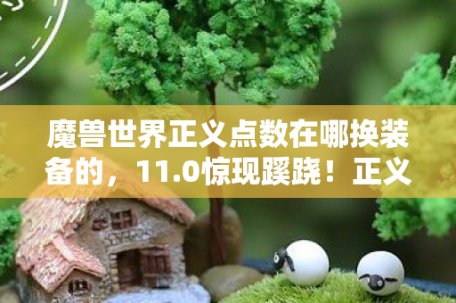 魔兽世界正义点数在哪换装备的,11.0惊现蹊跷!正义点数竟藏在这处时光裂缝?老玩家泪目 魔兽世界正义点数在哪换装备的,11.0惊现蹊跷!正义点数竟藏在这处时光裂缝?老玩家泪目