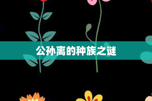 公孙离的种族之谜图片