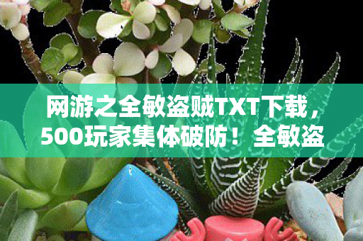 网游之全敏盗贼TXT下载，500玩家集体破防！全敏盗贼暴击率疑云，这操作谁绷得住啊？
