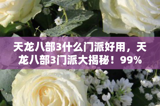 天龙八部3什么门派好用，天龙八部3门派大揭秘！99%玩家不知的隐藏王者竟是它？