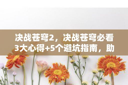 决战苍穹2,决战苍穹必看3大心得+5个避坑指南,助你登顶苍穹之巅! 决战苍穹2,决战苍穹必看3大心得+5个避坑指南,助你登顶苍穹之巅!