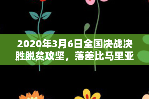 2020年3月6日全国决战决胜脱贫攻坚,落差比马里亚纳海沟还深!真相是扶贫剧比游戏还燃?笑着笑着就破防了 2020年3月6日全国决战决胜脱贫攻坚,落差比马里亚纳海沟还深!真相是扶贫剧比游戏还燃?笑着笑着就破防了