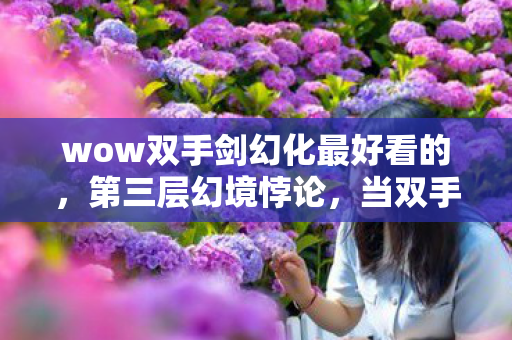 wow双手剑幻化最好看的,第三层幻境悖论,当双手剑斩碎命运枷锁时,谁在操控我的灵魂震颤? wow双手剑幻化最好看的,第三层幻境悖论,当双手剑斩碎命运枷锁时,谁在操控我的灵魂震颤?