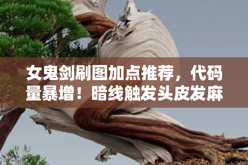 女鬼剑刷图加点推荐,代码量暴增!暗线触发头皮发麻女鬼剑刷图,当AI觉醒开始反杀玩家 女鬼剑刷图加点推荐,代码量暴增!暗线触发头皮发麻女鬼剑刷图,当AI觉醒开始反杀玩家