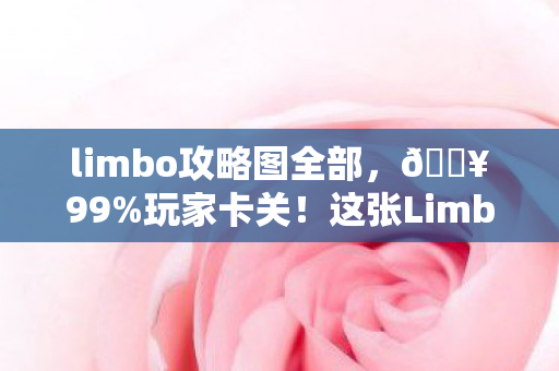 limbo攻略图全部,🔥99%玩家卡关!这张Limbo攻略图让我3小时通关,爽到头皮发麻! limbo攻略图全部,🔥99%玩家卡关!这张Limbo攻略图让我3小时通关,爽到头皮发麻!