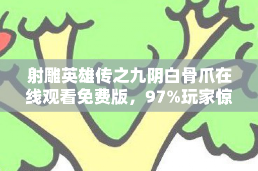 射雕英雄传之九阴白骨爪在线观看免费版,97%玩家惊呼!九阴白骨爪在主机/PC/手游竟有3种完全不同的爽感 射雕英雄传之九阴白骨爪在线观看免费版,97%玩家惊呼!九阴白骨爪在主机/PC/手游竟有3种完全不同的爽感