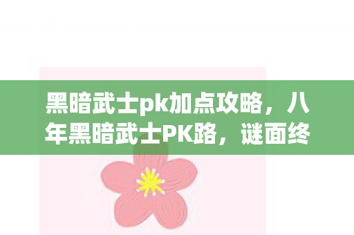 黑暗武士pk加点攻略,八年黑暗武士PK路,谜面终揭时,泪目竟无泪 黑暗武士pk加点攻略,八年黑暗武士PK路,谜面终揭时,泪目竟无泪
