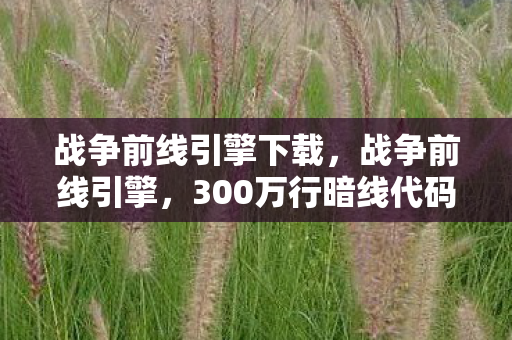 战争前线引擎下载,战争前线引擎,300万行暗线代码暴走,玩家每步操作都在触发头皮发麻级文明坍塌 战争前线引擎下载,战争前线引擎,300万行暗线代码暴走,玩家每步操作都在触发头皮发麻级文明坍塌