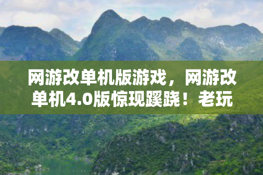 网游改单机版游戏,网游改单机4.0版惊现蹊跷!老玩家直呼这波情怀杀绝了 网游改单机版游戏,网游改单机4.0版惊现蹊跷!老玩家直呼这波情怀杀绝了