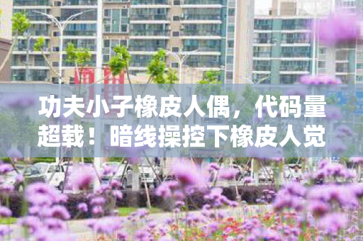 功夫小子橡皮人偶，代码量超载！暗线操控下橡皮人觉醒，头皮发麻的赛博江湖