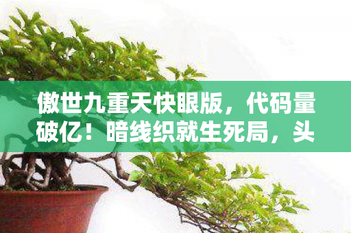 傲世九重天快眼版，代码量破亿！暗线织就生死局，头皮发麻的傲世九重天生存法则
